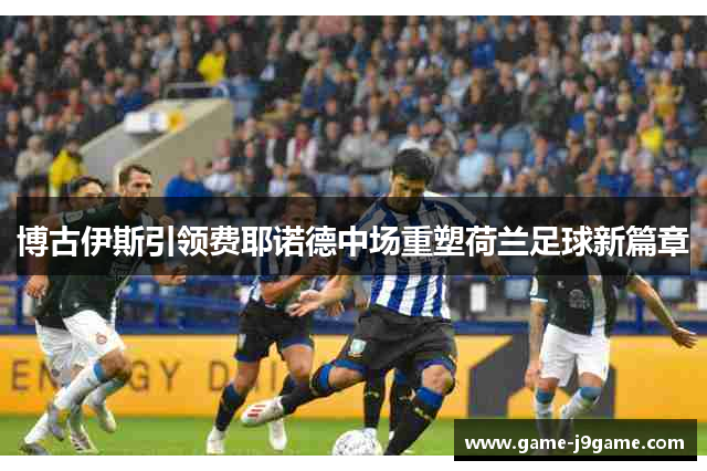 博古伊斯引领费耶诺德中场重塑荷兰足球新篇章