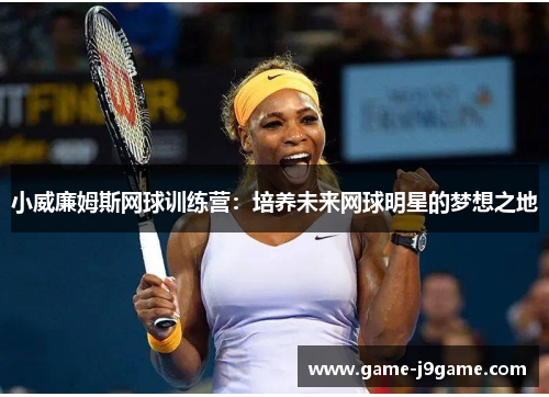 小威廉姆斯网球训练营：培养未来网球明星的梦想之地