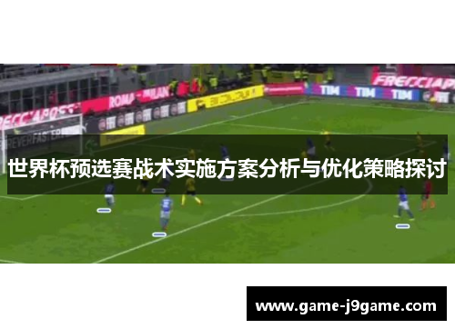 世界杯预选赛战术实施方案分析与优化策略探讨