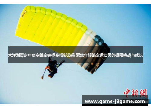 大洋洲青少年高空跳伞锦标赛精彩落幕 聚焦年轻跳伞运动员的极限挑战与成长