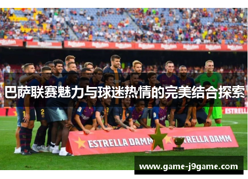 巴萨联赛魅力与球迷热情的完美结合探索
