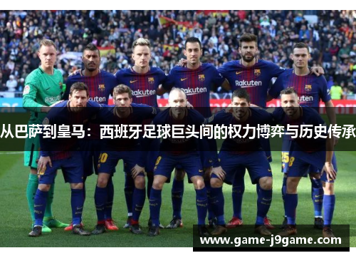 从巴萨到皇马：西班牙足球巨头间的权力博弈与历史传承