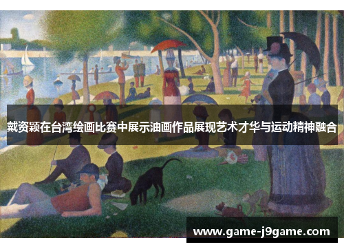 戴资颖在台湾绘画比赛中展示油画作品展现艺术才华与运动精神融合