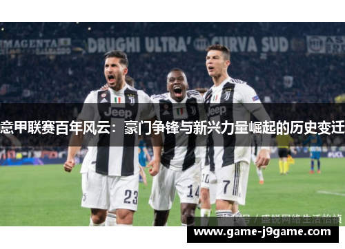 意甲联赛百年风云：豪门争锋与新兴力量崛起的历史变迁