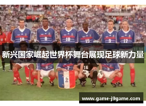 新兴国家崛起世界杯舞台展现足球新力量