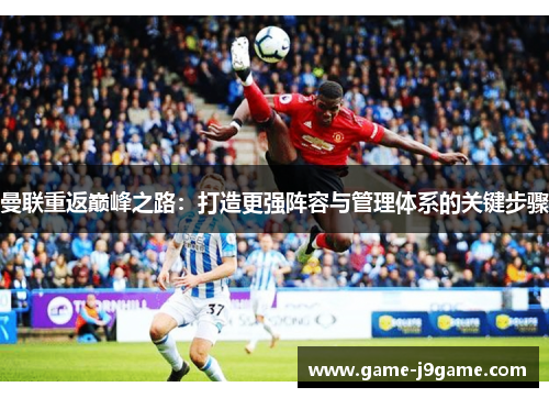 曼联重返巅峰之路：打造更强阵容与管理体系的关键步骤