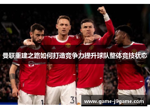 曼联重建之路如何打造竞争力提升球队整体竞技状态