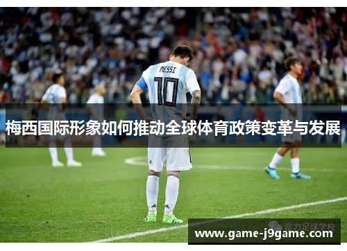 梅西国际形象如何推动全球体育政策变革与发展