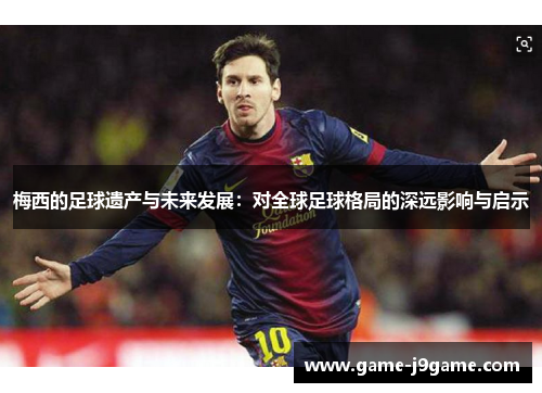 梅西的足球遗产与未来发展：对全球足球格局的深远影响与启示