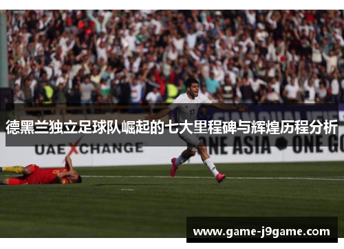 德黑兰独立足球队崛起的七大里程碑与辉煌历程分析