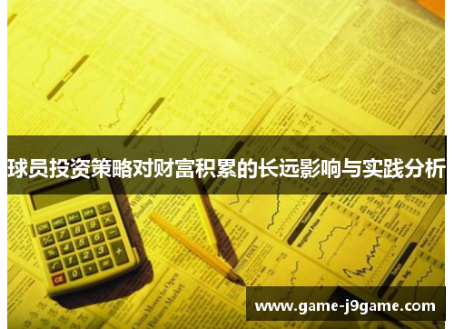 球员投资策略对财富积累的长远影响与实践分析
