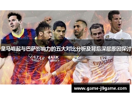皇马崛起与巴萨影响力的五大对比分析及背后深层原因探讨