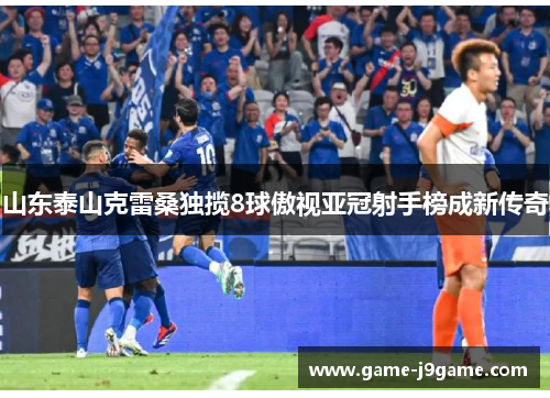 山东泰山克雷桑独揽8球傲视亚冠射手榜成新传奇