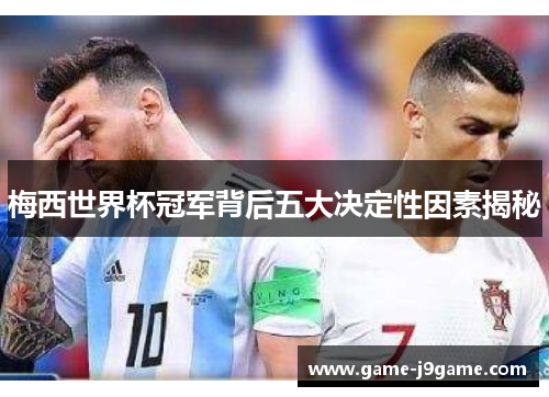 梅西世界杯冠军背后五大决定性因素揭秘
