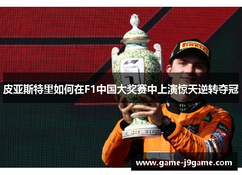 皮亚斯特里如何在F1中国大奖赛中上演惊天逆转夺冠