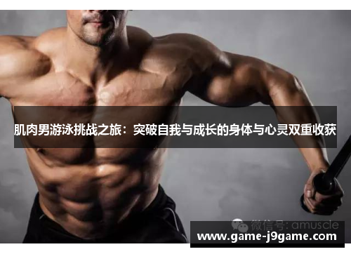 肌肉男游泳挑战之旅：突破自我与成长的身体与心灵双重收获