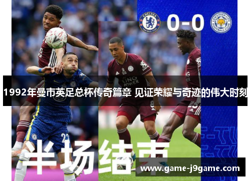 1992年曼市英足总杯传奇篇章 见证荣耀与奇迹的伟大时刻
