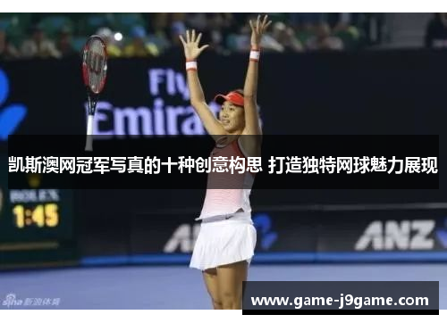凯斯澳网冠军写真的十种创意构思 打造独特网球魅力展现
