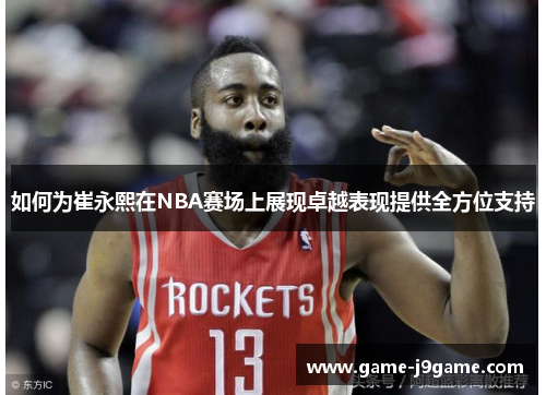 如何为崔永熙在NBA赛场上展现卓越表现提供全方位支持