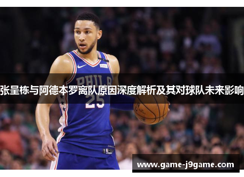 张呈栋与阿德本罗离队原因深度解析及其对球队未来影响
