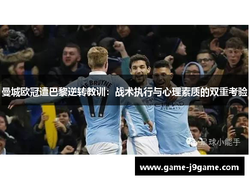 曼城欧冠遭巴黎逆转教训：战术执行与心理素质的双重考验