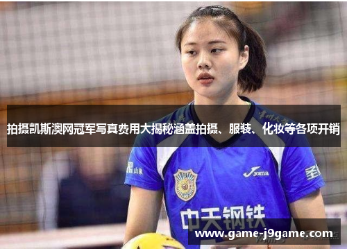 拍摄凯斯澳网冠军写真费用大揭秘涵盖拍摄、服装、化妆等各项开销