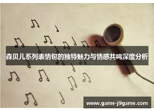 森贝儿系列表情包的独特魅力与情感共鸣深度分析