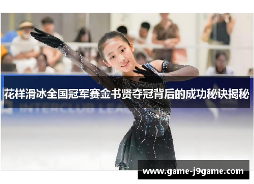 花样滑冰全国冠军赛金书贤夺冠背后的成功秘诀揭秘