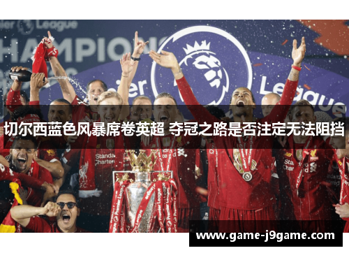 切尔西蓝色风暴席卷英超 夺冠之路是否注定无法阻挡