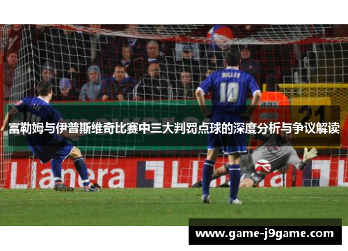 富勒姆与伊普斯维奇比赛中三大判罚点球的深度分析与争议解读
