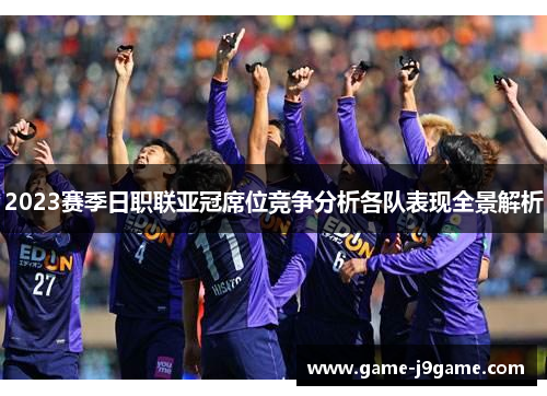 2023赛季日职联亚冠席位竞争分析各队表现全景解析