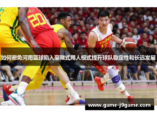如何避免河南篮球陷入豪赌式用人模式提升球队稳定性和长远发展