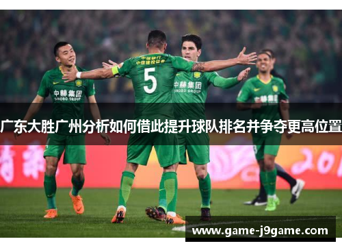 广东大胜广州分析如何借此提升球队排名并争夺更高位置