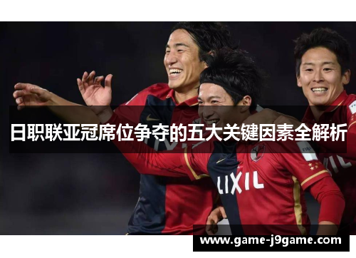 日职联亚冠席位争夺的五大关键因素全解析