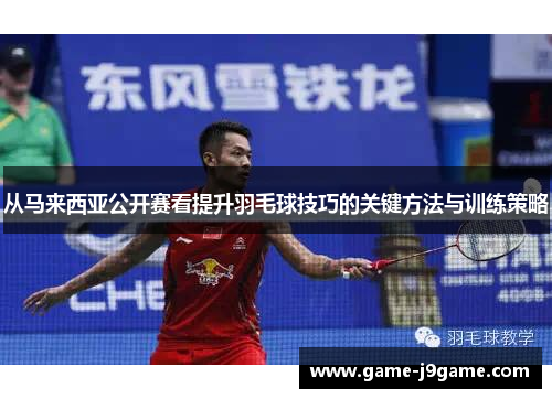 从马来西亚公开赛看提升羽毛球技巧的关键方法与训练策略
