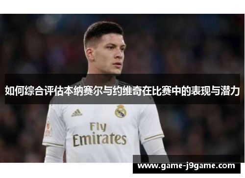 如何综合评估本纳赛尔与约维奇在比赛中的表现与潜力
