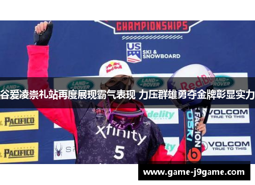 谷爱凌崇礼站再度展现霸气表现 力压群雄勇夺金牌彰显实力