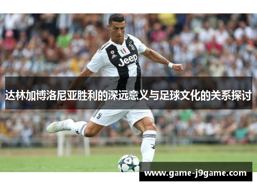 达林加博洛尼亚胜利的深远意义与足球文化的关系探讨