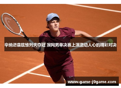 辛纳逆袭兹维列夫夺冠 澳网男单决赛上演激动人心的精彩对决