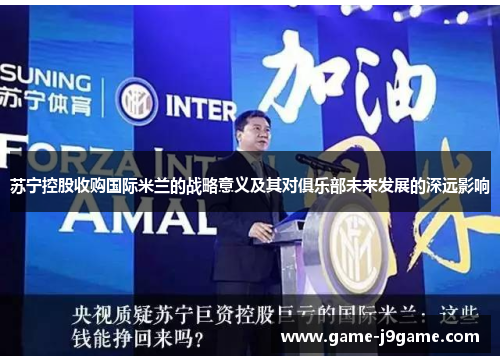 苏宁控股收购国际米兰的战略意义及其对俱乐部未来发展的深远影响