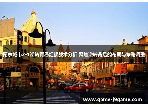 南京城市2-1逆转青岛红狮战术分析 聚焦逆转背后的布局与策略调整