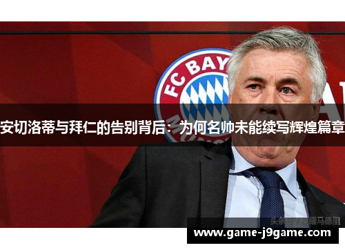 安切洛蒂与拜仁的告别背后：为何名帅未能续写辉煌篇章