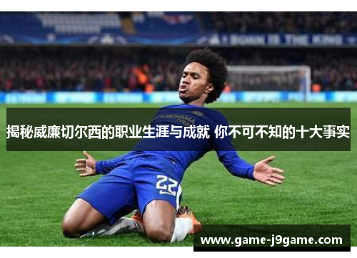 揭秘威廉切尔西的职业生涯与成就 你不可不知的十大事实