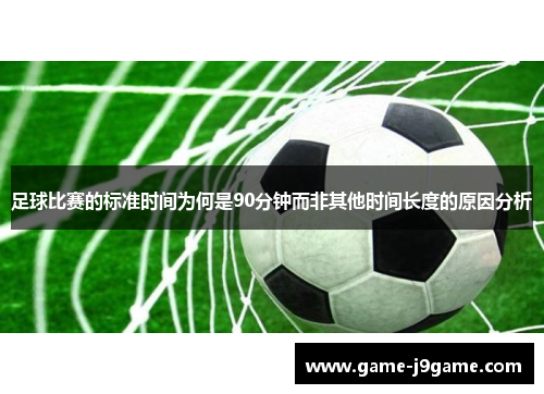 足球比赛的标准时间为何是90分钟而非其他时间长度的原因分析