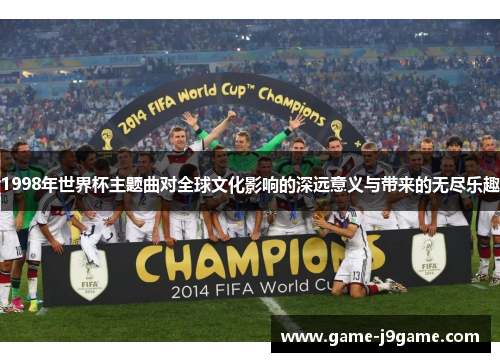 1998年世界杯主题曲对全球文化影响的深远意义与带来的无尽乐趣