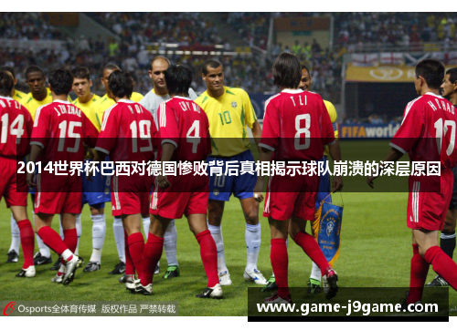 2014世界杯巴西对德国惨败背后真相揭示球队崩溃的深层原因