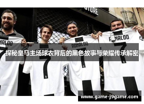 探秘皇马主场球衣背后的黑色故事与荣耀传承解密