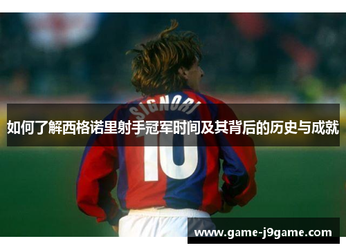 如何了解西格诺里射手冠军时间及其背后的历史与成就