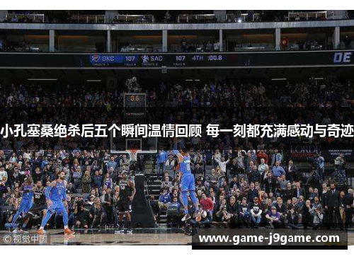 小孔塞桑绝杀后五个瞬间温情回顾 每一刻都充满感动与奇迹