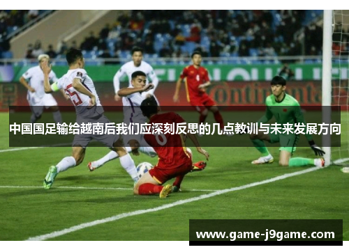 中国国足输给越南后我们应深刻反思的几点教训与未来发展方向